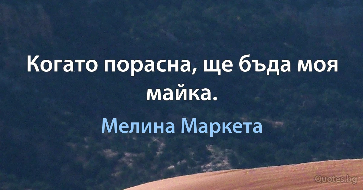 Когато порасна, ще бъда моя майка. (Мелина Маркета)