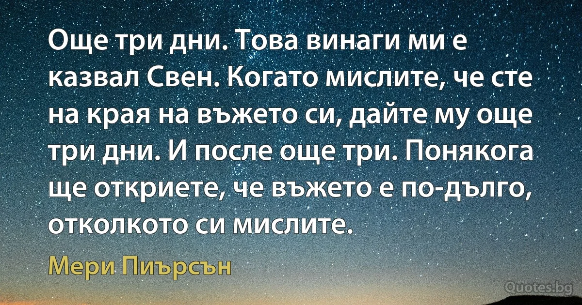 Още три дни. Това винаги ми е казвал Свен. Когато мислите, че сте на края на въжето си, дайте му още три дни. И после още три. Понякога ще откриете, че въжето е по-дълго, отколкото си мислите. (Мери Пиърсън)