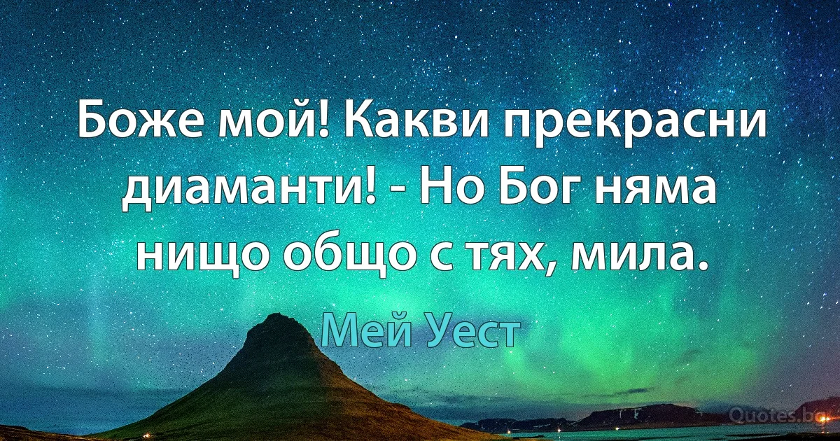 Боже мой! Какви прекрасни диаманти! - Но Бог няма нищо общо с тях, мила. (Мей Уест)