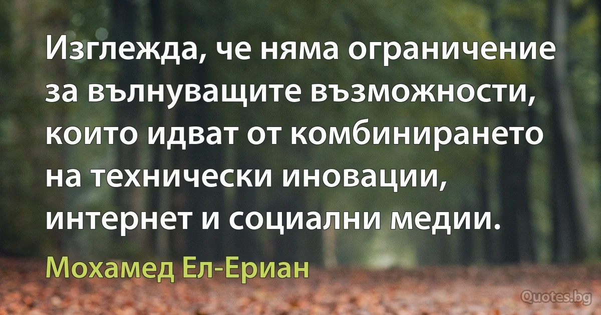 Изглежда, че няма ограничение за вълнуващите възможности, които идват от комбинирането на технически иновации, интернет и социални медии. (Мохамед Ел-Ериан)