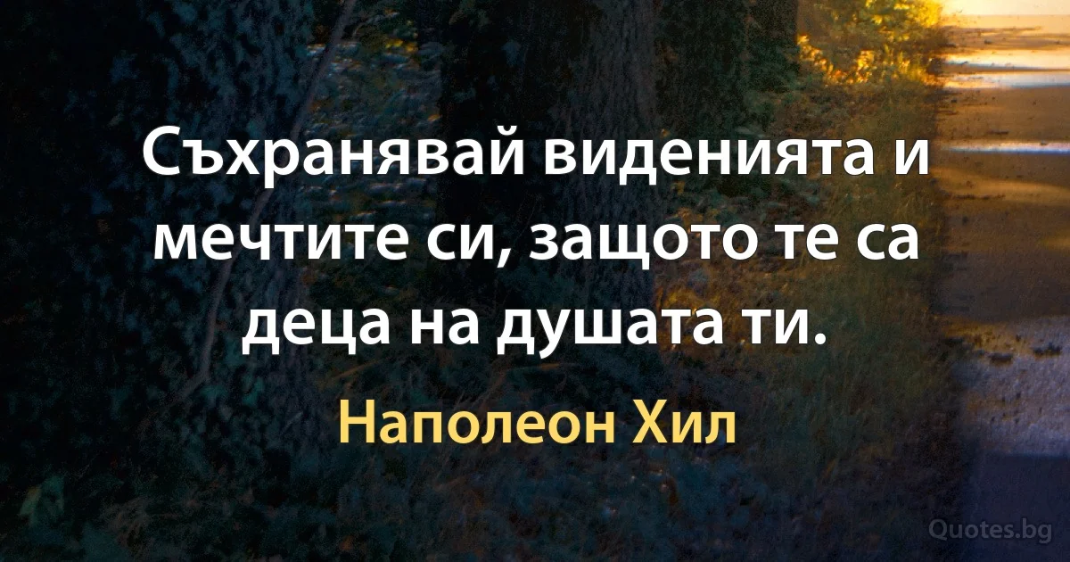 Съхранявай виденията и мечтите си, защото те са деца на душата ти. (Наполеон Хил)