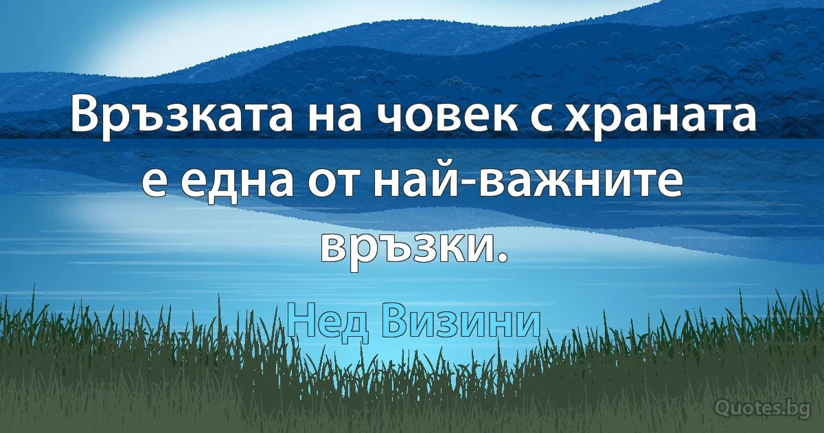 Връзката на човек с храната е една от най-важните връзки. (Нед Визини)