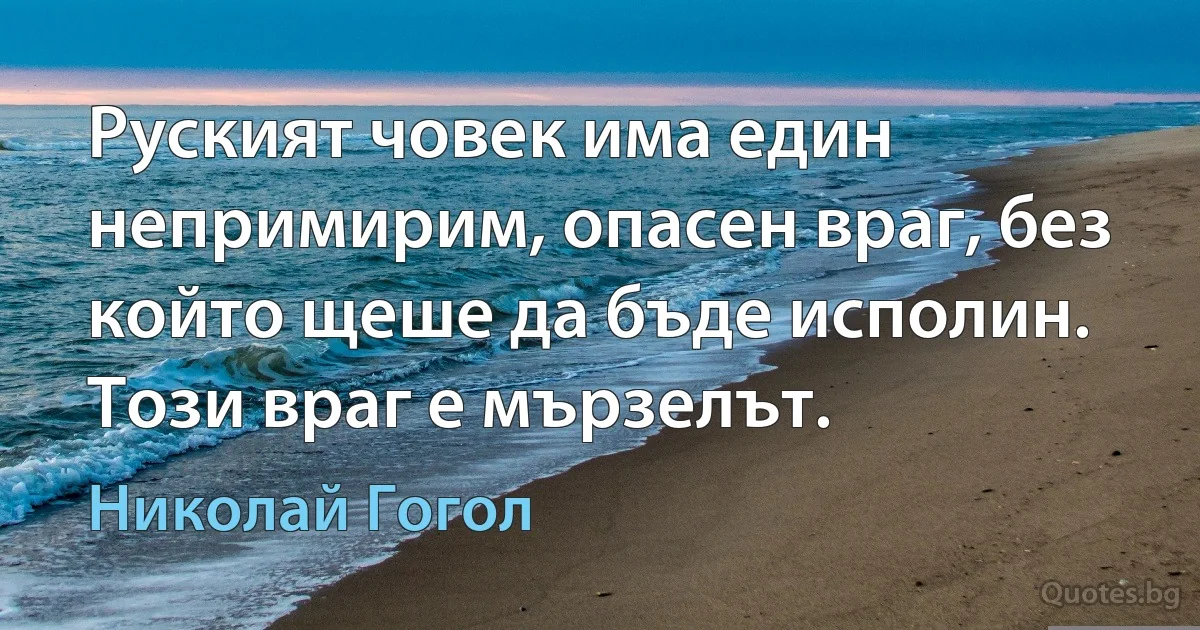 Руският човек има един непримирим, опасен враг, без който щеше да бъде исполин. Този враг е мързелът. (Николай Гогол)