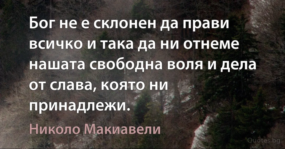 Бог не е склонен да прави всичко и така да ни отнеме нашата свободна воля и дела от слава, която ни принадлежи. (Николо Макиавели)