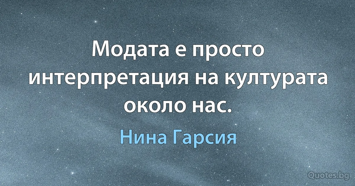 Модата е просто интерпретация на културата около нас. (Нина Гарсия)