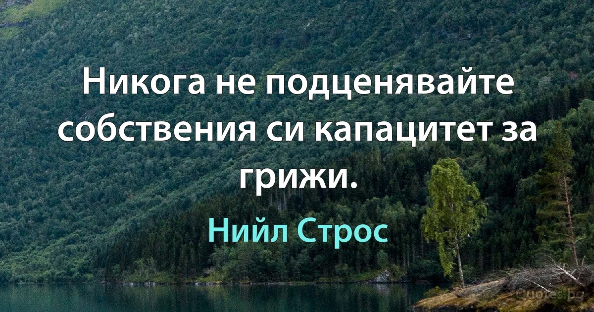 Никога не подценявайте собствения си капацитет за грижи. (Нийл Строс)