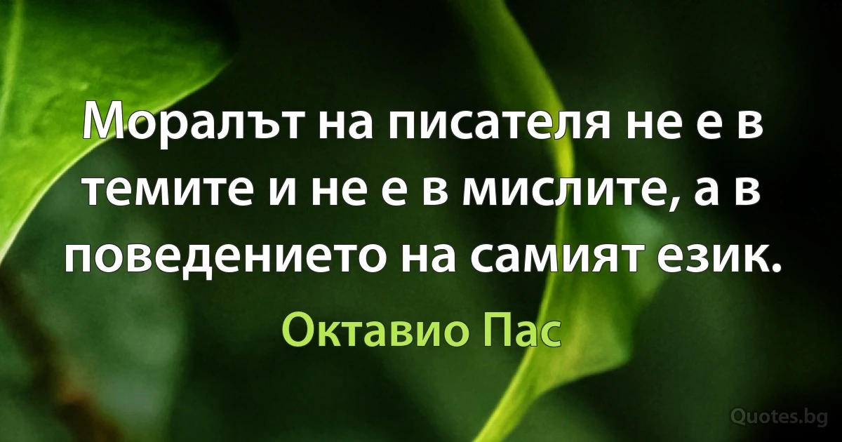 Моралът на писателя не е в темите и не е в мислите, а в поведението на самият език. (Октавио Пас)