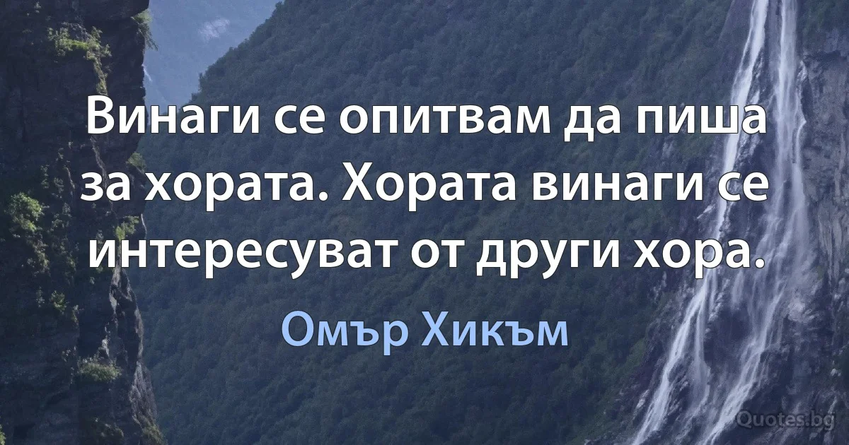 Винаги се опитвам да пиша за хората. Хората винаги се интересуват от други хора. (Омър Хикъм)