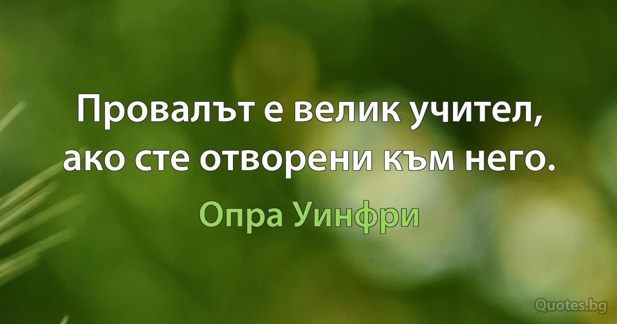 Провалът е велик учител, ако сте отворени към него. (Опра Уинфри)