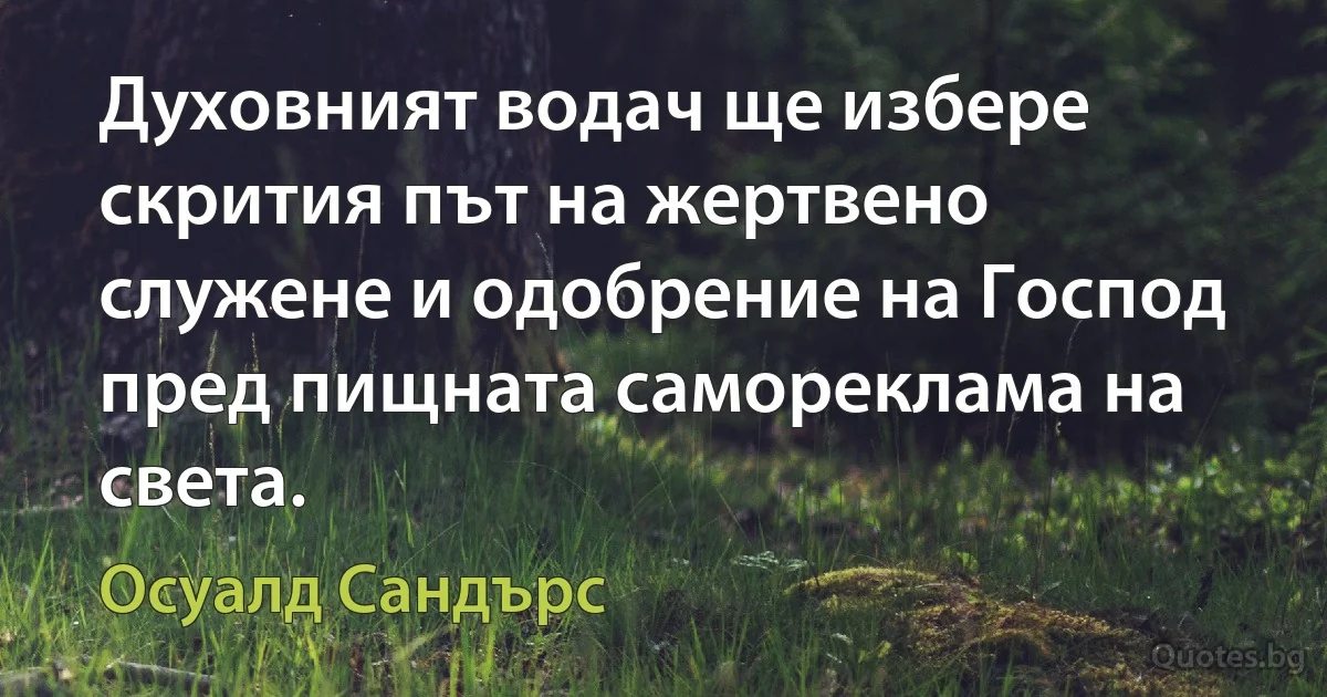 Духовният водач ще избере скрития път на жертвено служене и одобрение на Господ пред пищната самореклама на света. (Осуалд Сандърс)