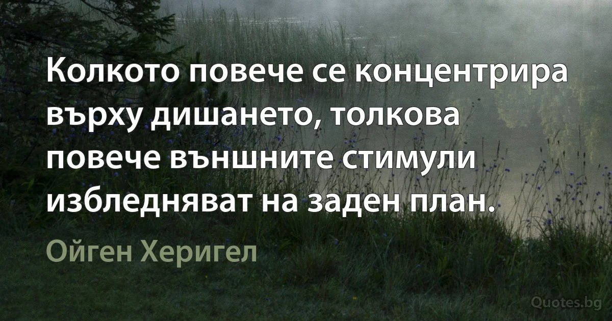 Колкото повече се концентрира върху дишането, толкова повече външните стимули избледняват на заден план. (Ойген Херигел)