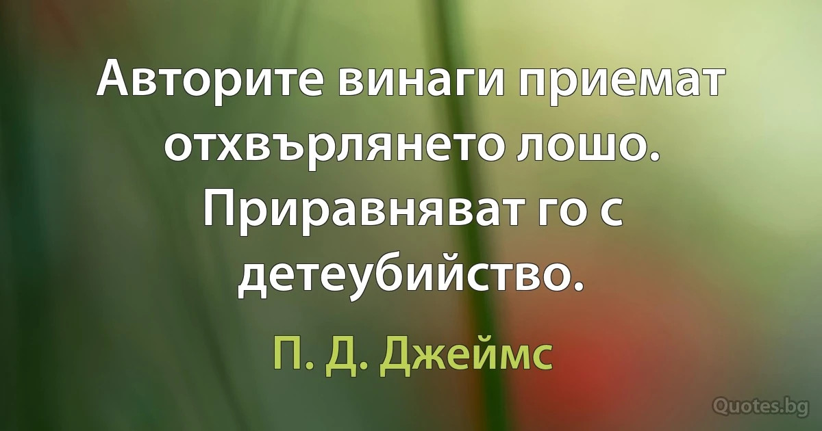 Авторите винаги приемат отхвърлянето лошо. Приравняват го с детеубийство. (П. Д. Джеймс)