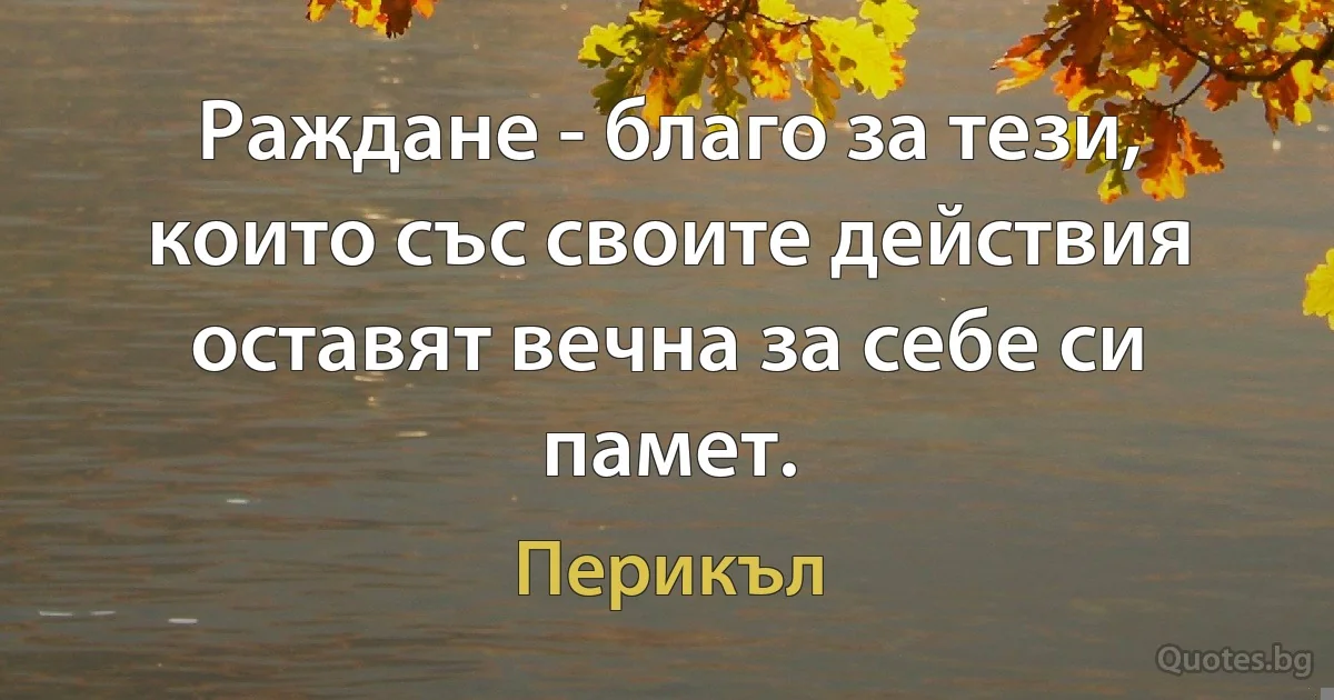 Раждане - благо за тези, които със своите действия оставят вечна за себе си памет. (Перикъл)