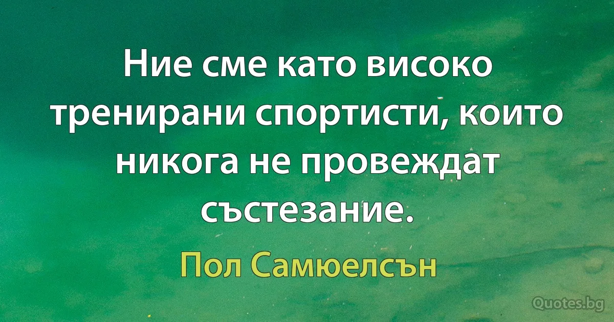 Ние сме като високо тренирани спортисти, които никога не провеждат състезание. (Пол Самюелсън)