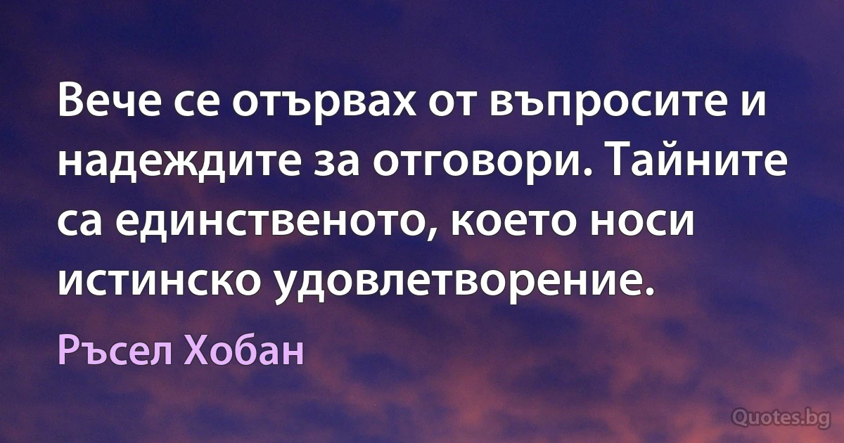 Вече се отървах от въпросите и надеждите за отговори. Тайните са единственото, което носи истинско удовлетворение. (Ръсел Хобан)