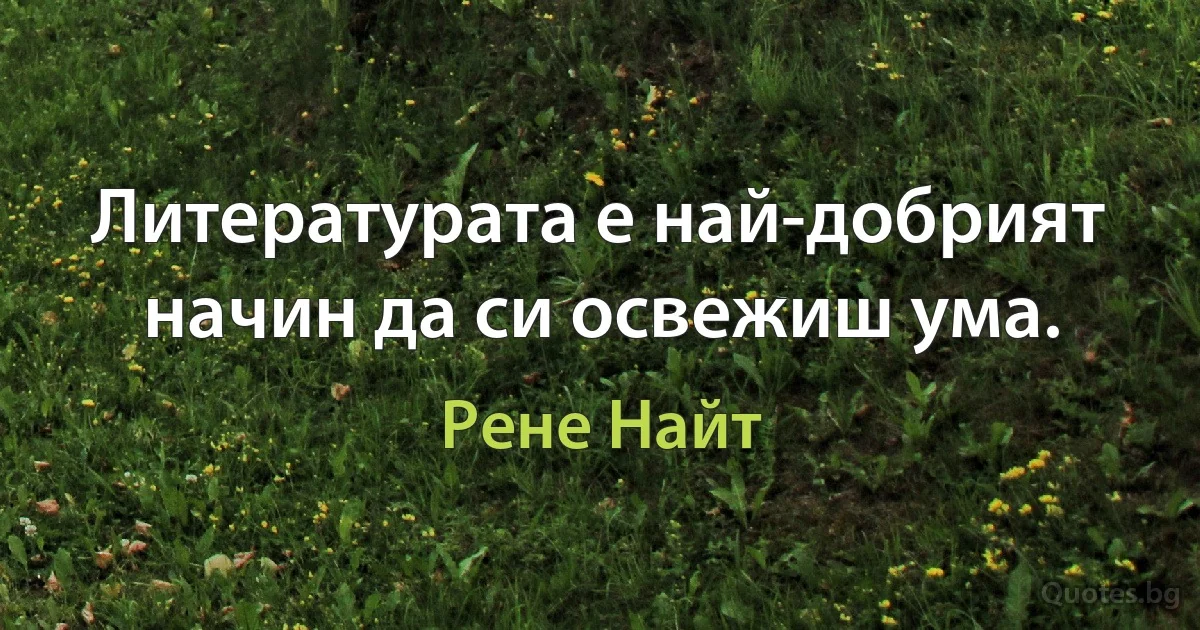 Литературата е най-добрият начин да си освежиш ума. (Рене Найт)