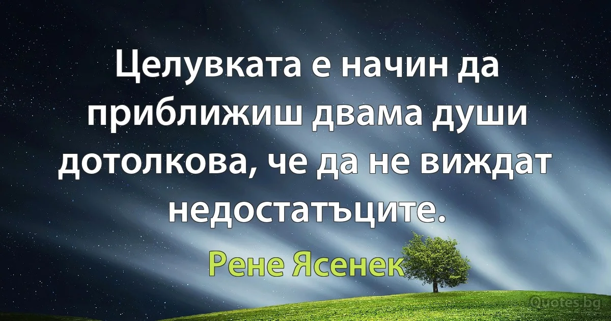 Целувката е начин да приближиш двама души дотолкова, че да не виждат недостатъците. (Рене Ясенек)