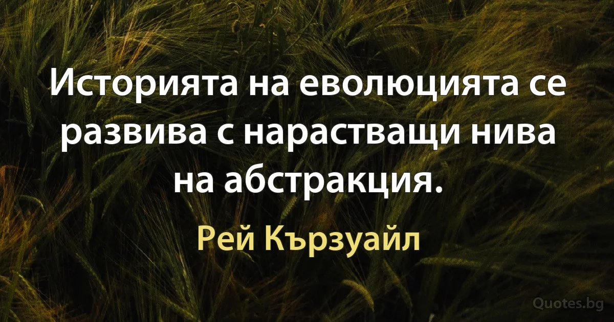 Историята на еволюцията се развива с нарастващи нива на абстракция. (Рей Кързуайл)