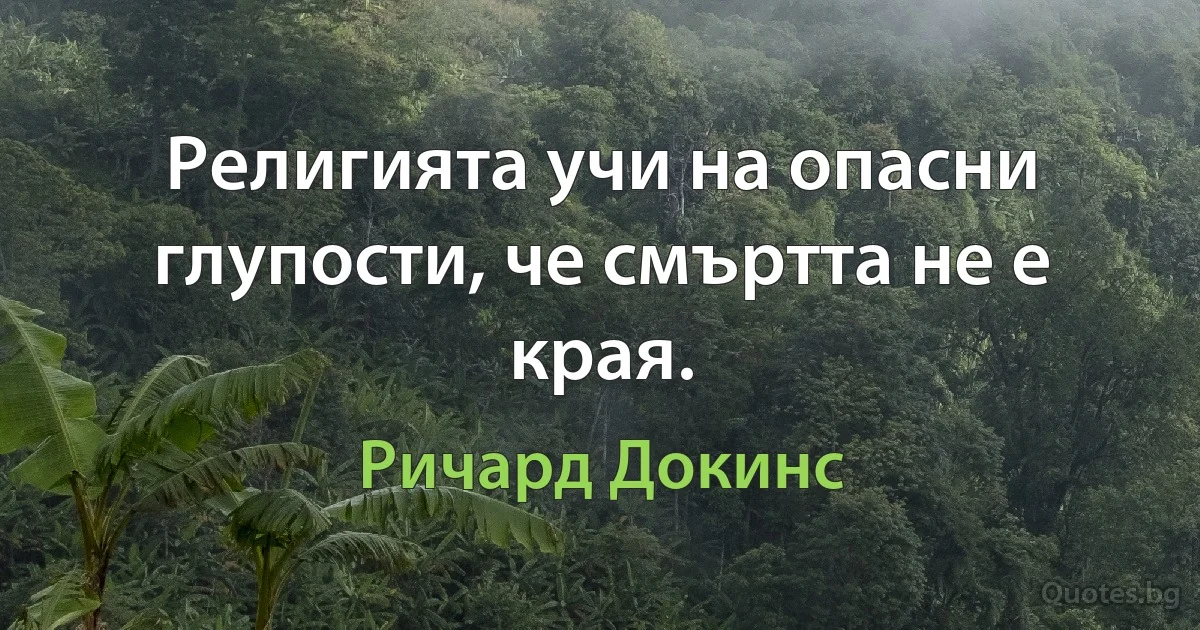 Религията учи на опасни глупости, че смъртта не е края. (Ричард Докинс)