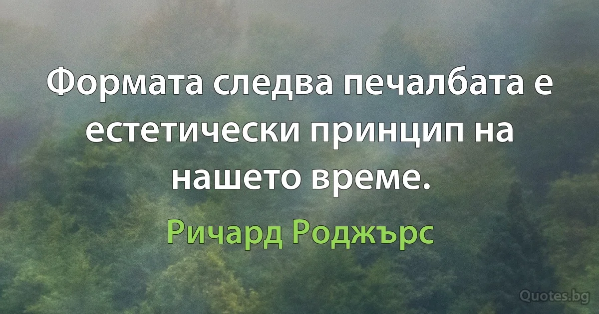 Формата следва печалбата е естетически принцип на нашето време. (Ричард Роджърс)