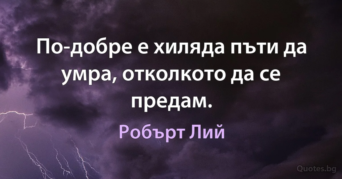 По-добре е хиляда пъти да умра, отколкото да се предам. (Робърт Лий)