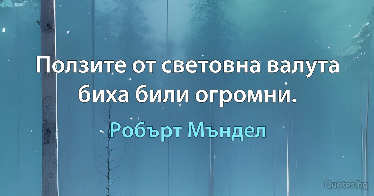 Ползите от световна валута биха били огромни. (Робърт Мъндел)