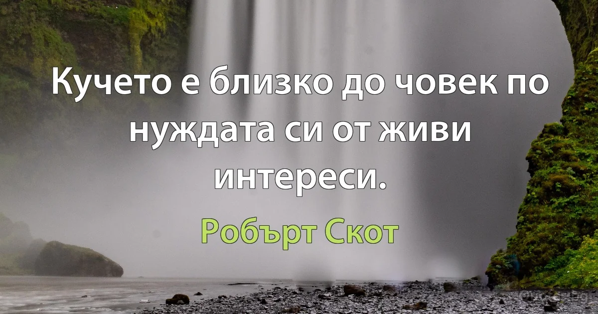 Кучето е близко до човек по нуждата си от живи интереси. (Робърт Скот)