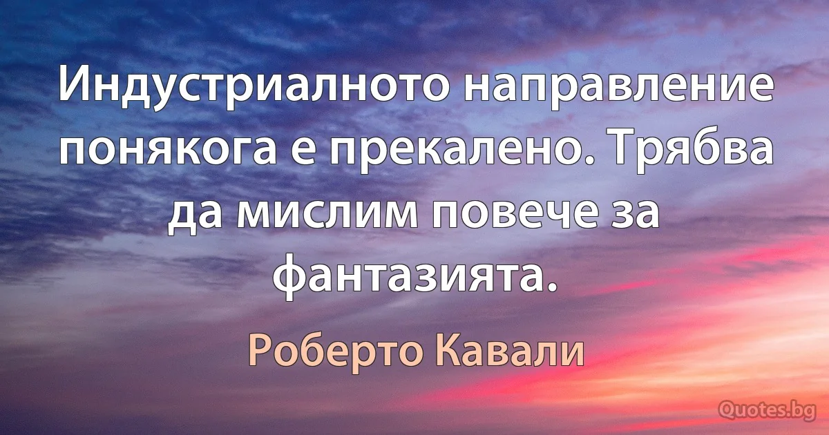 Индустриалното направление понякога е прекалено. Трябва да мислим повече за фантазията. (Роберто Кавали)