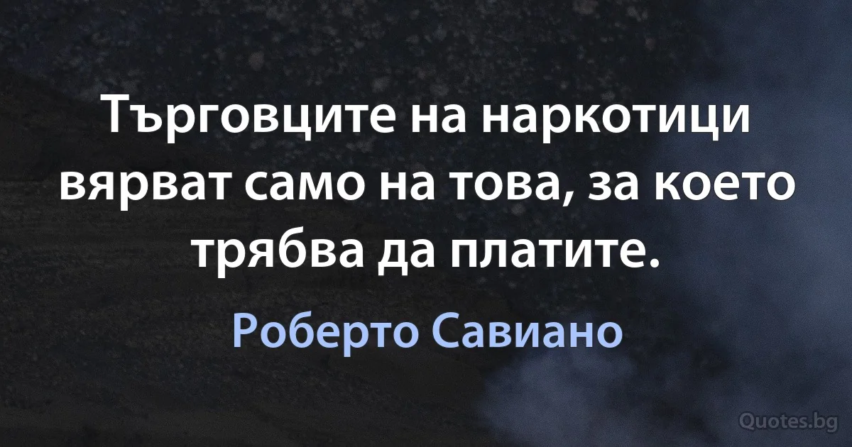 Търговците на наркотици вярват само на това, за което трябва да платите. (Роберто Савиано)