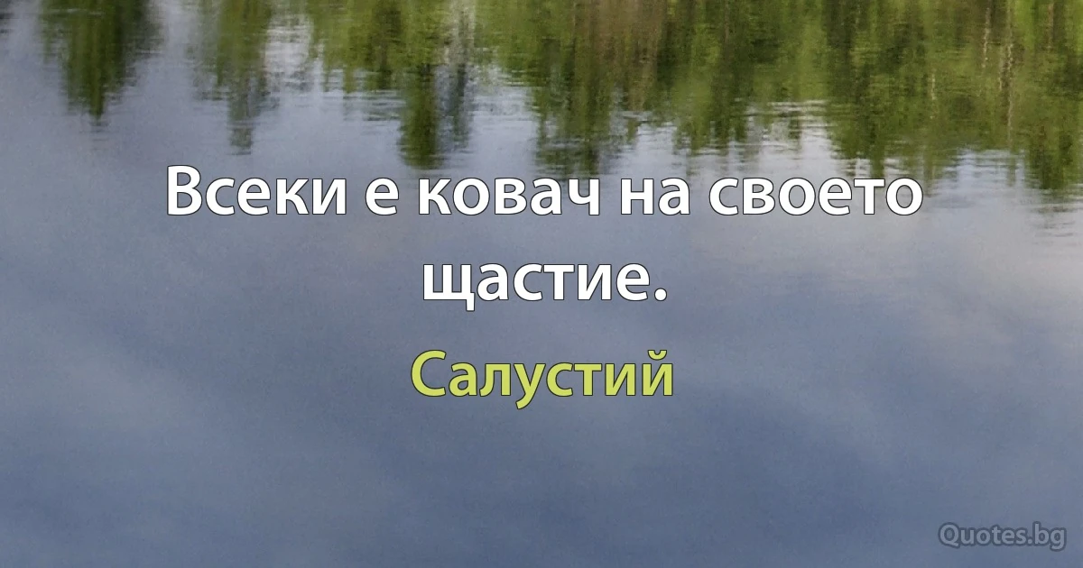 Всеки е ковач на своето щастие. (Салустий)