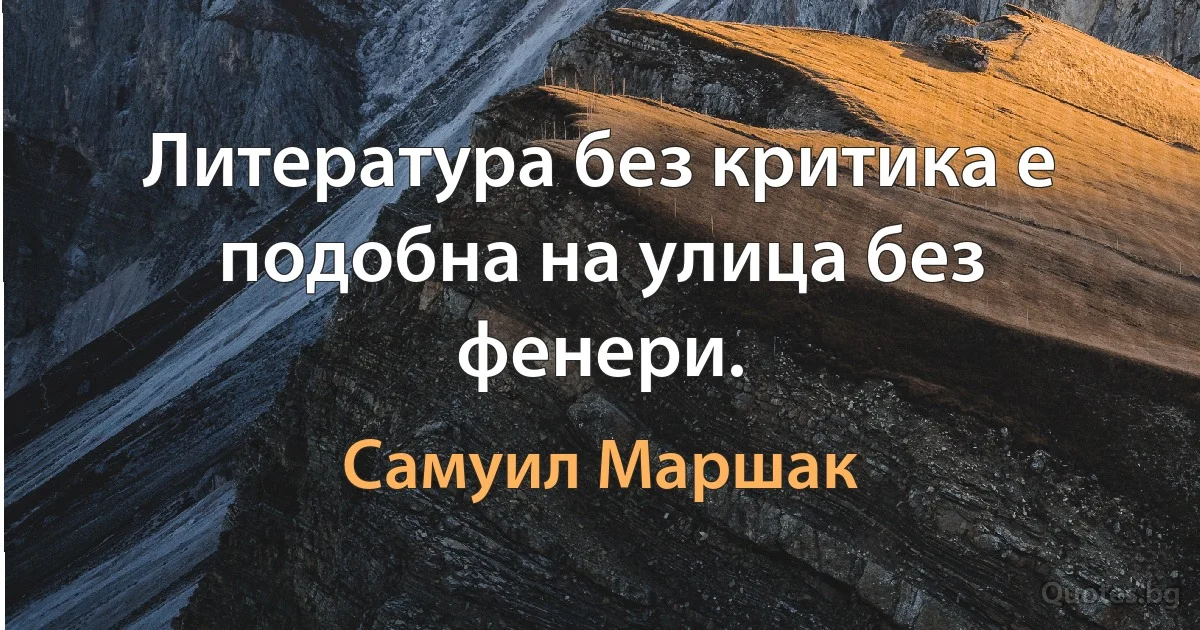 Литература без критика е подобна на улица без фенери. (Самуил Маршак)