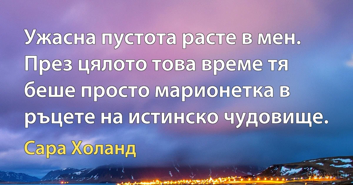 Ужасна пустота расте в мен. През цялото това време тя беше просто марионетка в ръцете на истинско чудовище. (Сара Холанд)