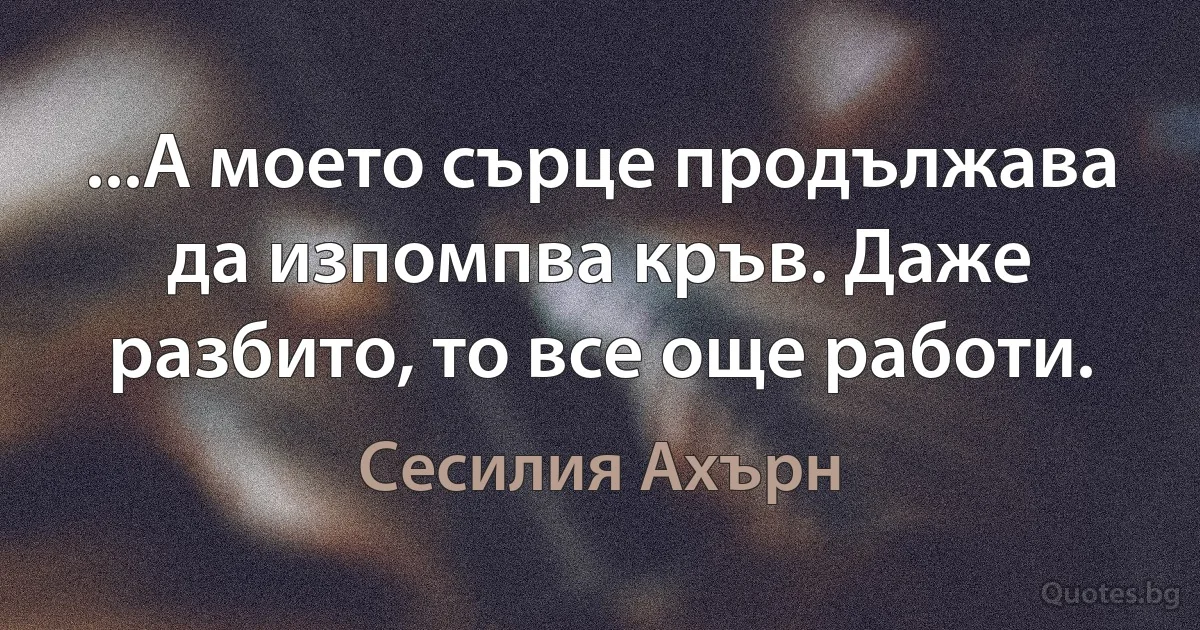 ...А моето сърце продължава да изпомпва кръв. Даже разбито, то все още работи. (Сесилия Ахърн)