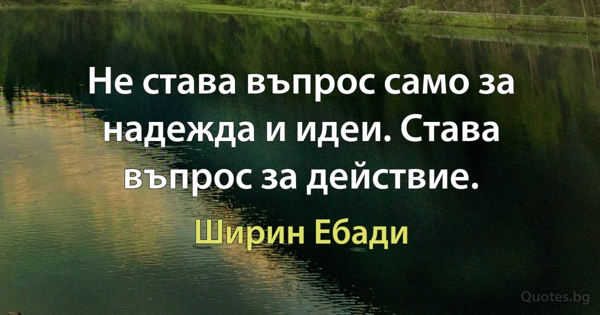 Не става въпрос само за надежда и идеи. Става въпрос за действие. (Ширин Ебади)