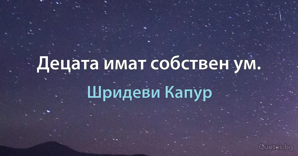 Децата имат собствен ум. (Шридеви Капур)