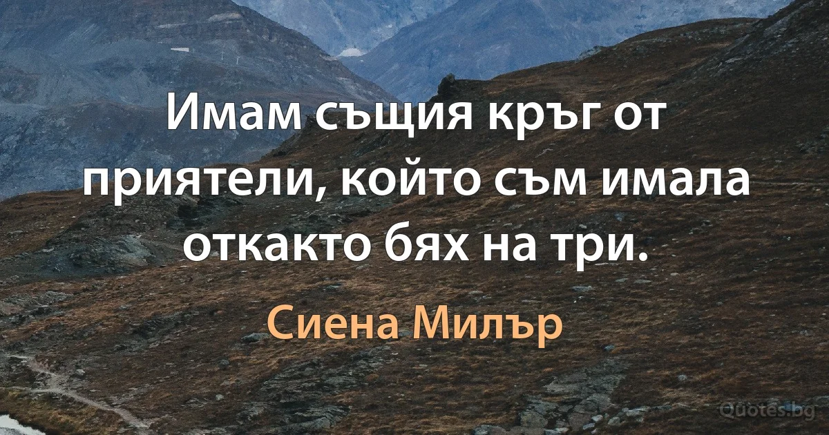 Имам същия кръг от приятели, който съм имала откакто бях на три. (Сиена Милър)