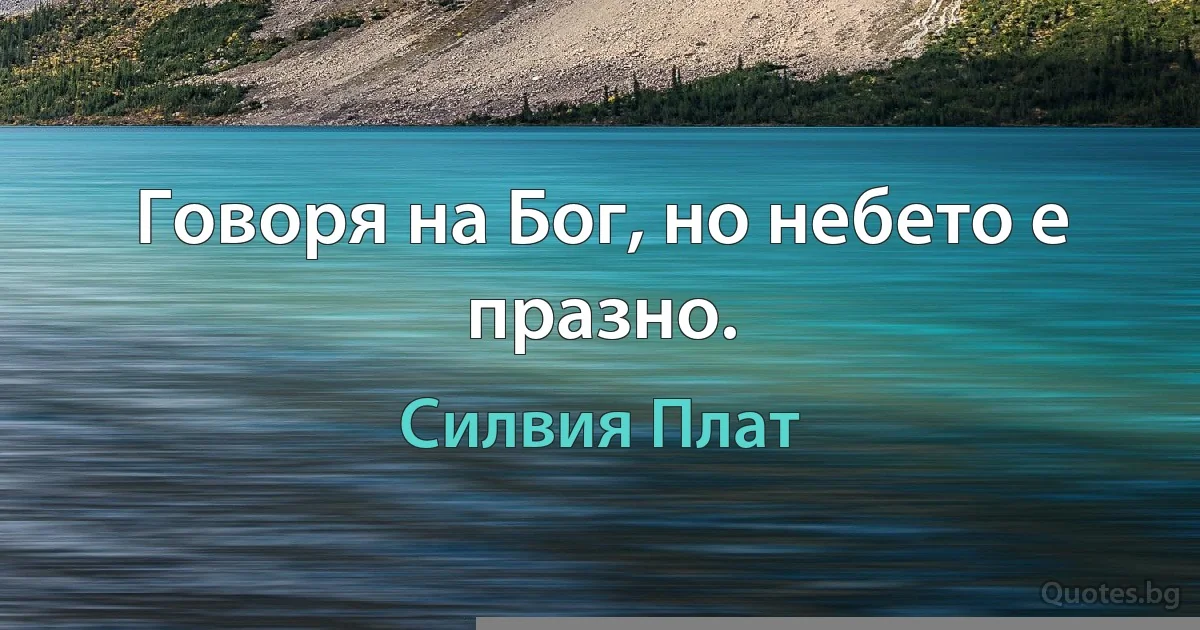 Говоря на Бог, но небето е празно. (Силвия Плат)