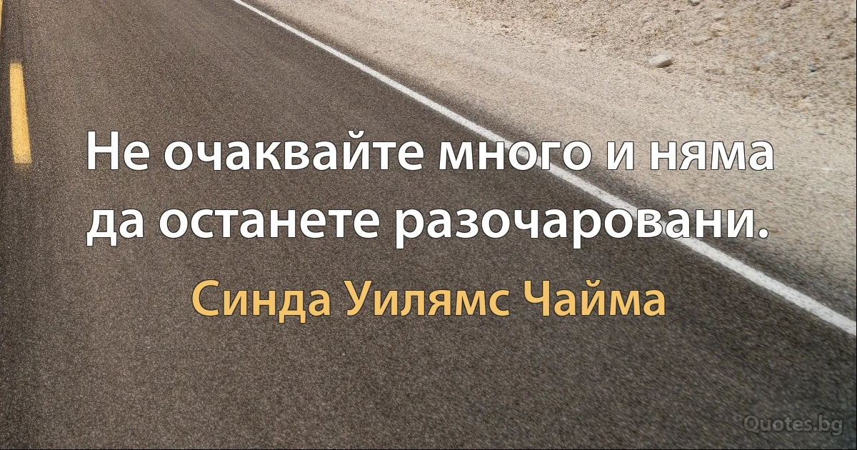 Не очаквайте много и няма да останете разочаровани. (Синда Уилямс Чайма)