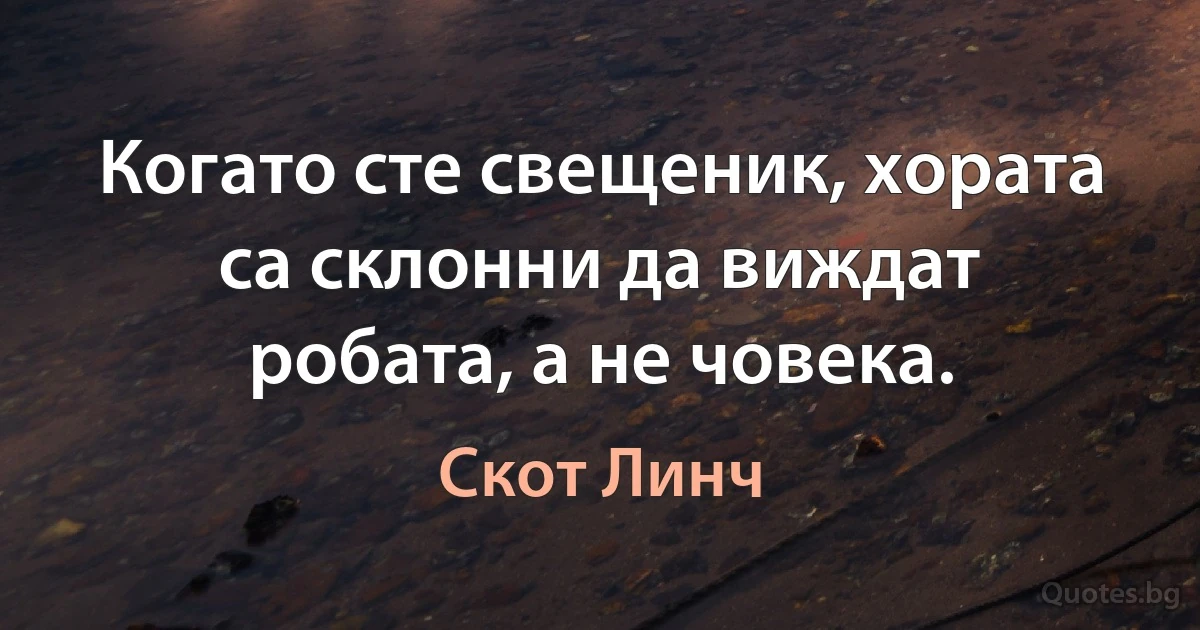 Когато сте свещеник, хората са склонни да виждат робата, а не човека. (Скот Линч)