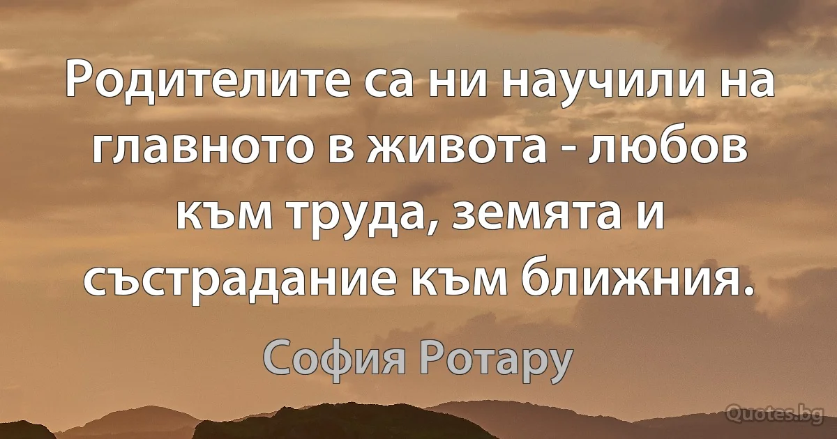 Родителите са ни научили на главното в живота - любов към труда, земята и състрадание към ближния. (София Ротару)