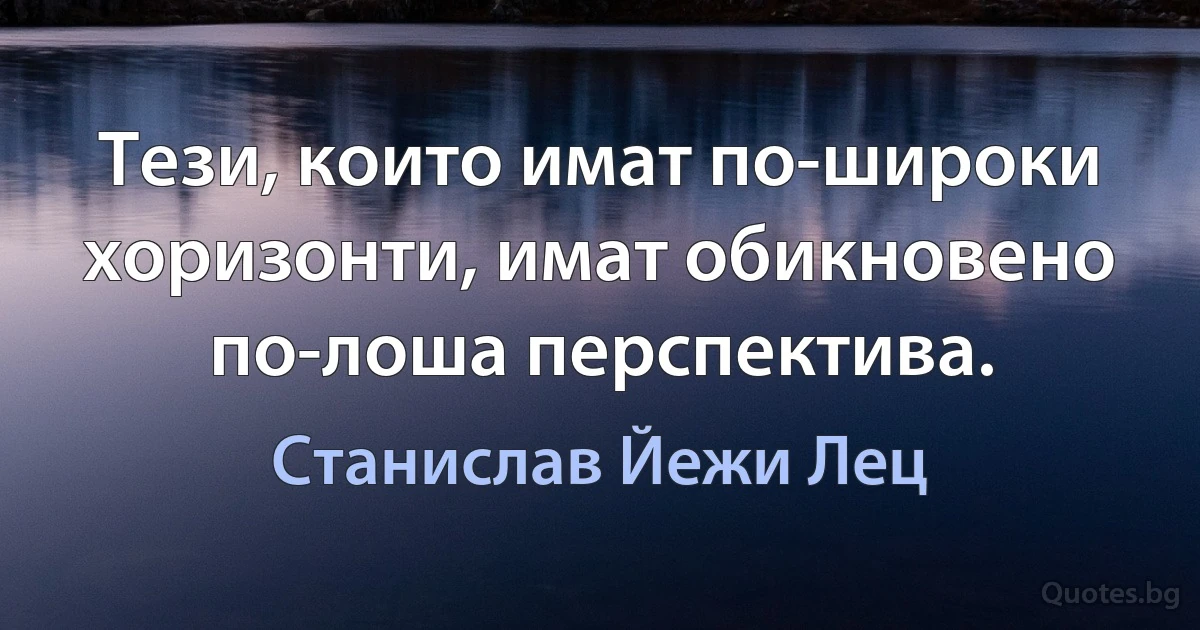 Тези, които имат по-широки хоризонти, имат обикновено по-лоша перспектива. (Станислав Йежи Лец)