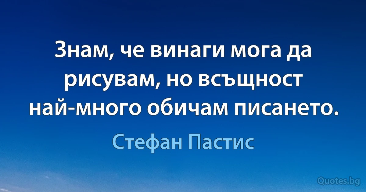 Знам, че винаги мога да рисувам, но всъщност най-много обичам писането. (Стефан Пастис)