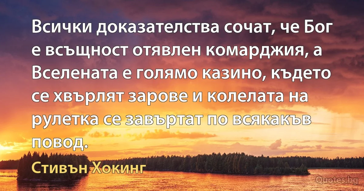 Всички доказателства сочат, че Бог е всъщност отявлен комарджия, а Вселената е голямо казино, където се хвърлят зарове и колелата на рулетка се завъртат по всякакъв повод. (Стивън Хокинг)