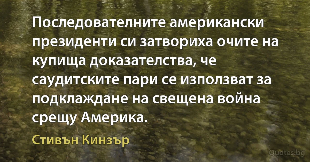 Последователните американски президенти си затвориха очите на купища доказателства, че саудитските пари се използват за подклаждане на свещена война срещу Америка. (Стивън Кинзър)