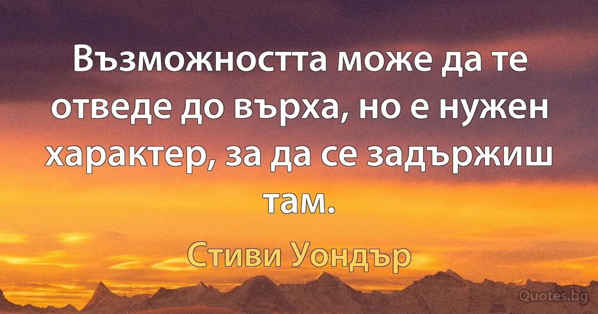 Възможността може да те отведе до върха, но е нужен характер, за да се задържиш там. (Стиви Уондър)