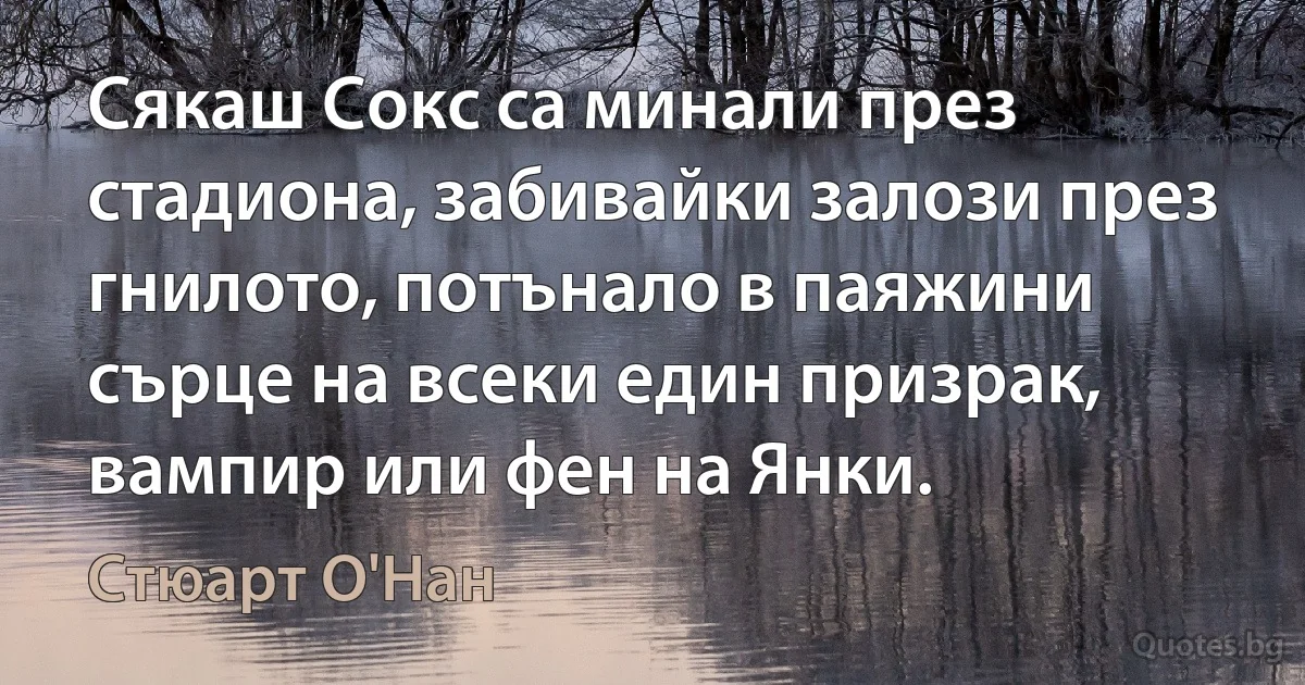 Сякаш Сокс са минали през стадиона, забивайки залози през гнилото, потънало в паяжини сърце на всеки един призрак, вампир или фен на Янки. (Стюарт О'Нан)