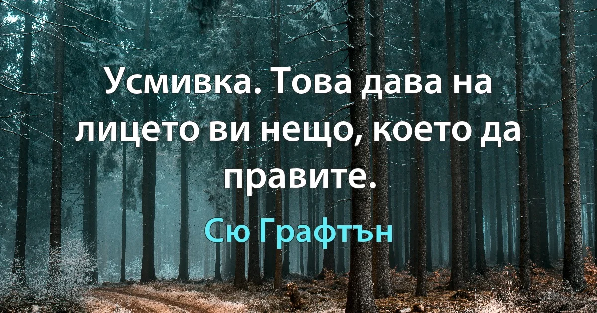 Усмивка. Това дава на лицето ви нещо, което да правите. (Сю Графтън)