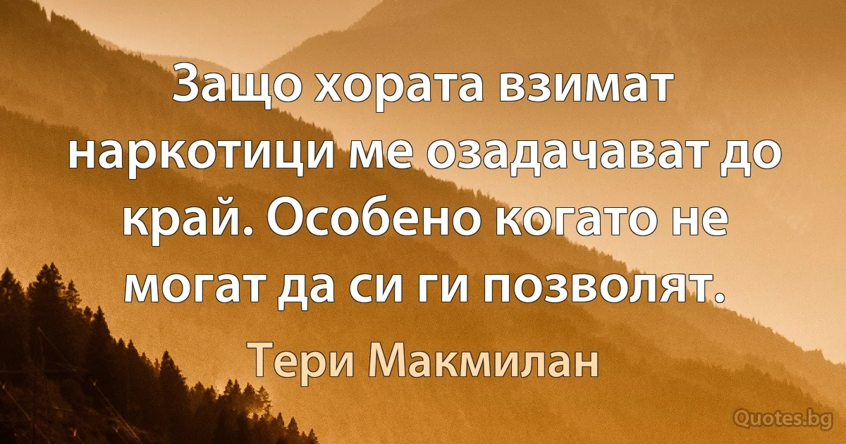 Защо хората взимат наркотици ме озадачават до край. Особено когато не могат да си ги позволят. (Тери Макмилан)