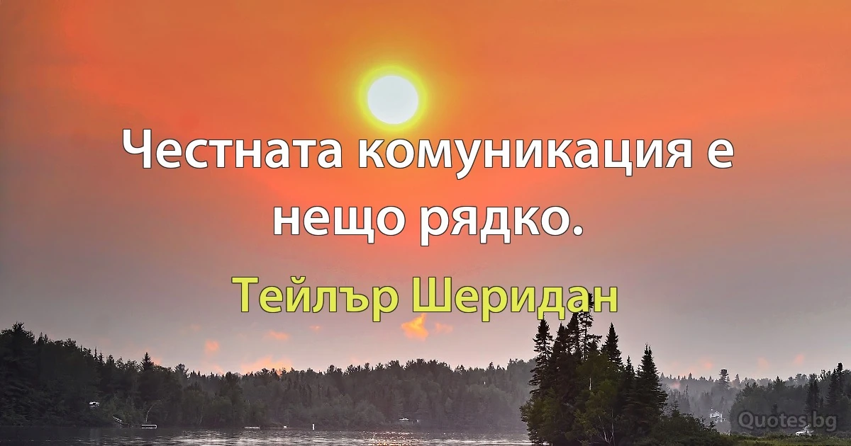 Честната комуникация е нещо рядко. (Тейлър Шеридан)