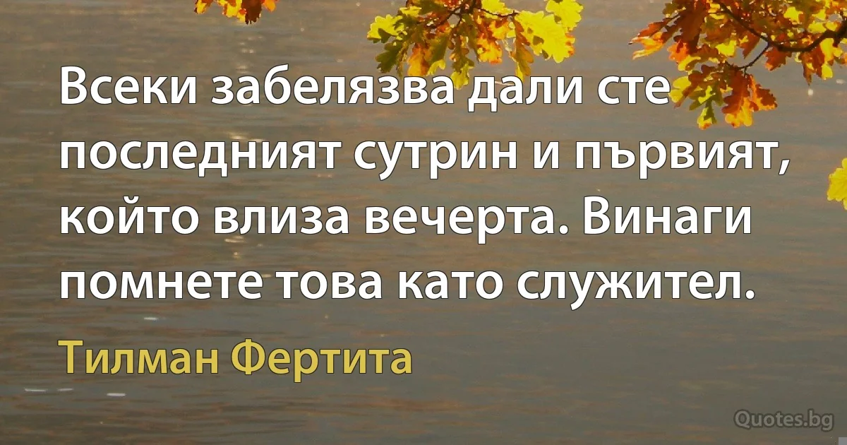 Всеки забелязва дали сте последният сутрин и първият, който влиза вечерта. Винаги помнете това като служител. (Тилман Фертита)